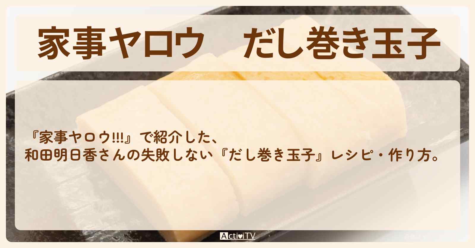 家事ヤロウ!!! 和田明日香さんの「だし巻き玉子」はだし多めでもふわっと固める！極上食感に仕上がるコツが2つあります♪暮らしニスタ