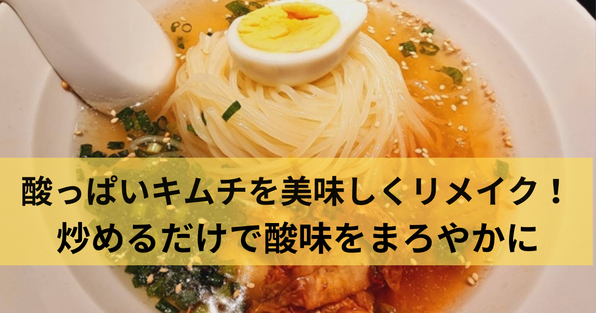 酸っぱくなったキムチの活用法 キムチ大量消費