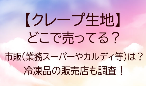 業務スーパー「もっちりクレープ」はまずい？おしゃれな食事系クレープを手軽に楽しめる！アレンジレシピ紹介